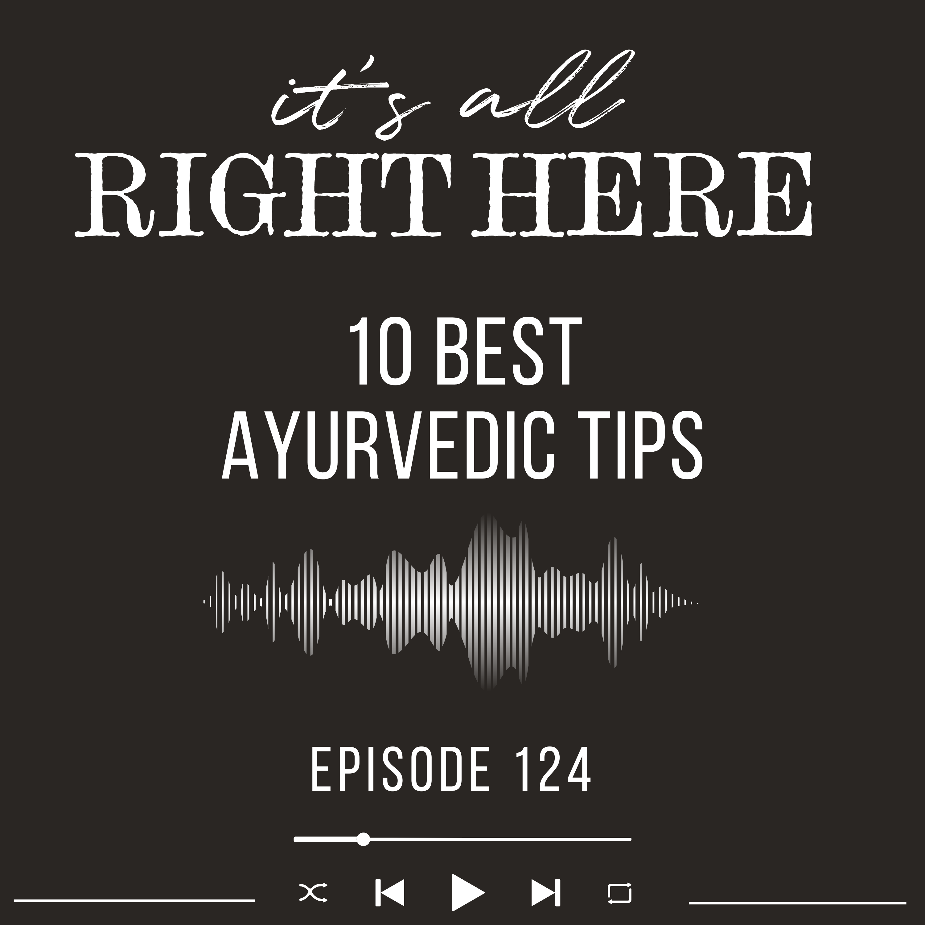 It's All Right Here Episode 124 10 Best Ayurvedic Tips